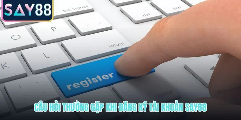 Các câu hỏi phổ biến về đăng ký SAY88 và giải đáp nhanh cho tân thủ
