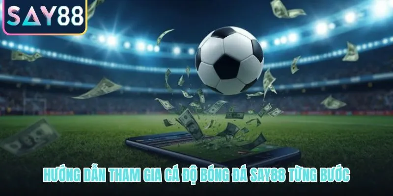 Quy trình tham gia cá độ bóng đá SAY88 từ đăng ký đến đặt cược