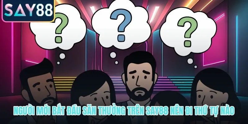 Lộ trình câu hỏi thường gặp 5 bước cho tân thủ SAY88