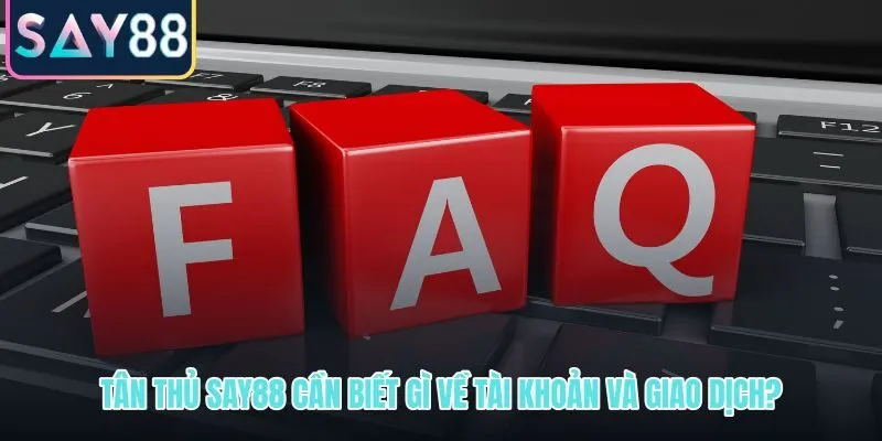 Câu hỏi thường gặp về tài khoản và giao dịch cho tân thủ SAY88