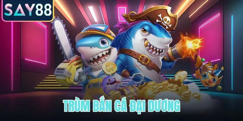 Trùm bắn cá đại dương